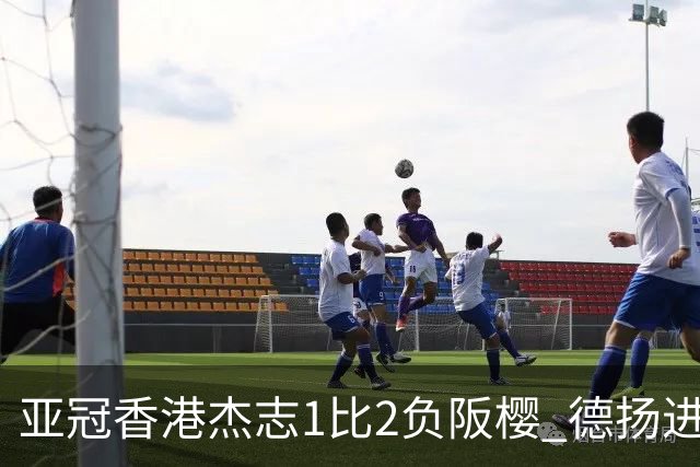 亚冠香港杰志1比2负阪樱 德扬进球独尊亚冠射手王