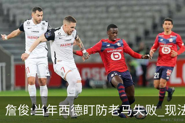 詹俊:当年西德盯防老马失败 现法国该怎么防梅西?