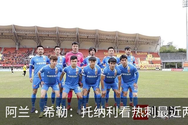 阿兰·希勒：托纳利看热刺最近两个赛季的表现 就能明白转会风险