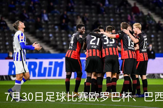 7月30日足球比赛欧罗巴杯、巴西甲赛事分析、比赛预测